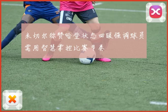 米切尔称赞哈登状态回暖强调球员需用智慧掌控比赛节奏