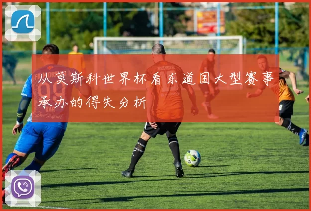 从莫斯科世界杯看东道国大型赛事承办的得失分析