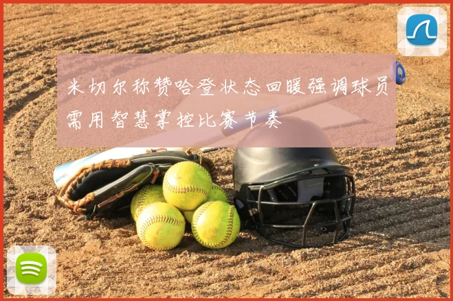 米切尔称赞哈登状态回暖强调球员需用智慧掌控比赛节奏