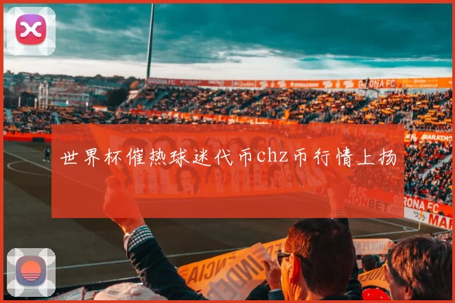 世界杯催热球迷代币chz币行情上扬