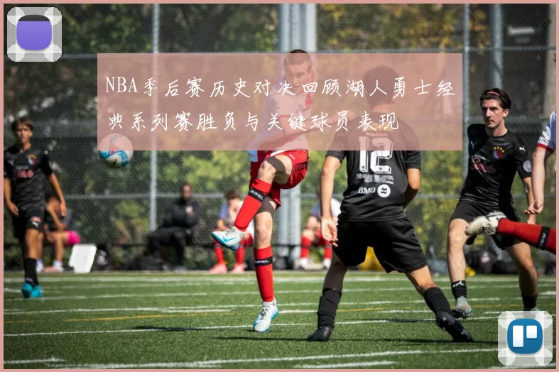 NBA季后赛历史对决回顾湖人勇士经典系列赛胜负与关键球员表现