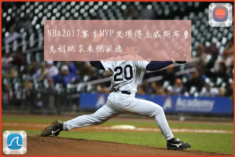 NBA2017赛季MVP奖项得主威斯布鲁克创纪录表现获选