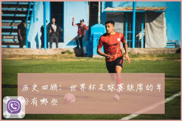 历史回顾：世界杯足球赛缺席的年份有哪些