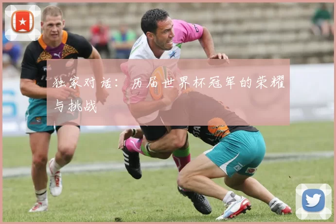 独家对话：历届世界杯冠军的荣耀与挑战