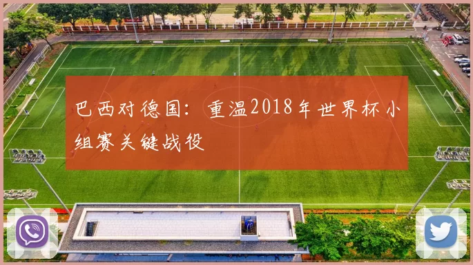 巴西对德国：重温2018年世界杯小组赛关键战役