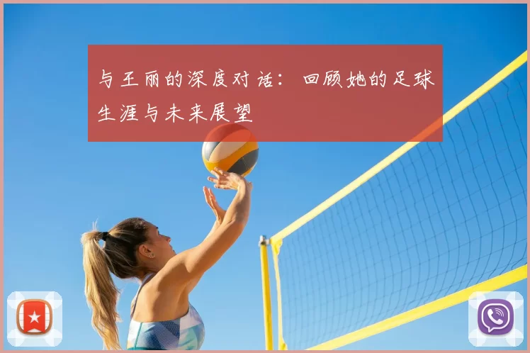 与王丽的深度对话：回顾她的足球生涯与未来展望
