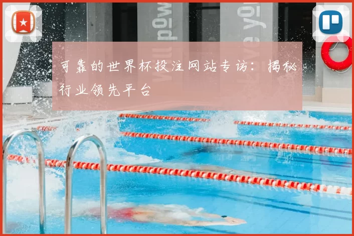 可靠的世界杯投注网站专访:揭秘行业领先平台
