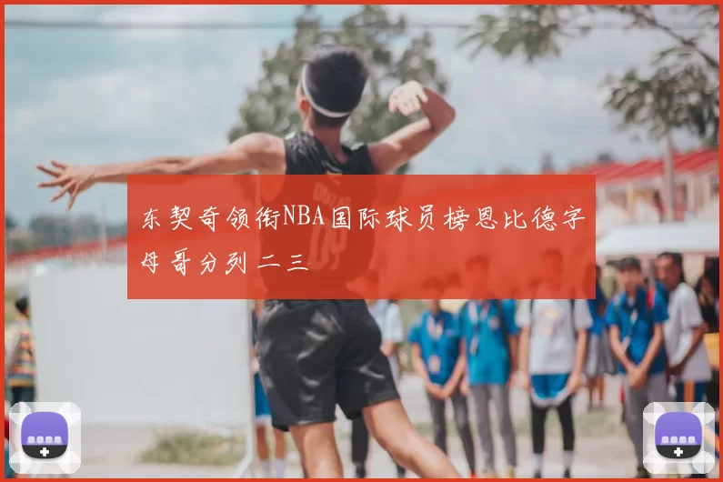 东契奇领衔NBA国际球员榜恩比德字母哥分列二三
