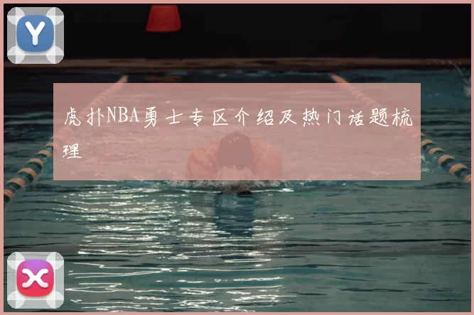 虎扑NBA勇士专区介绍及热门话题梳理