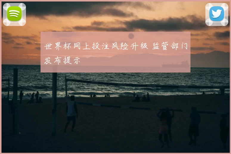 世界杯网上投注风险升级 监管部门发布提示