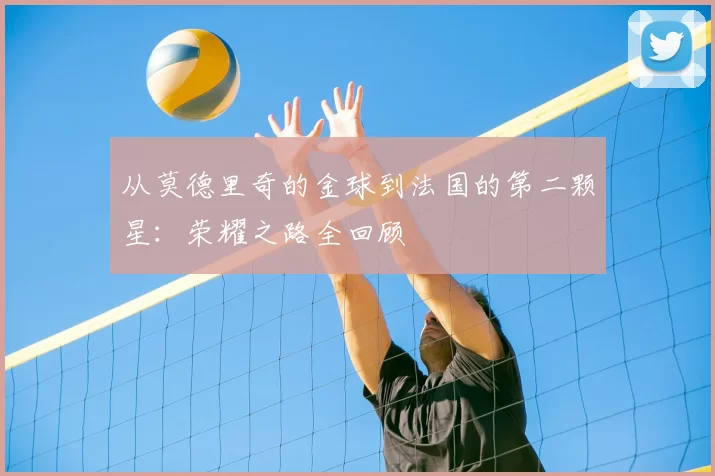 从莫德里奇的金球到法国的第二颗星：荣耀之路全回顾