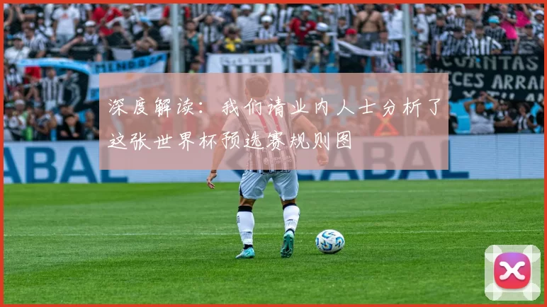 深度解读:我们请业内人士分析了这张世界杯预选赛规则图