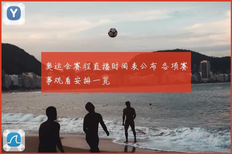 奥运会赛程直播时间表公布 各项赛事观看安排一览
