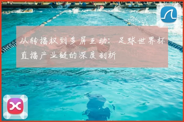 从转播权到多屏互动:足球世界杯直播产业链的深度剖析