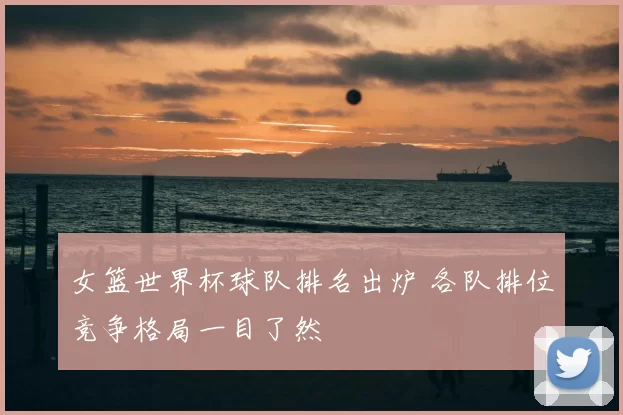 女篮世界杯球队排名出炉 各队排位竞争格局一目了然