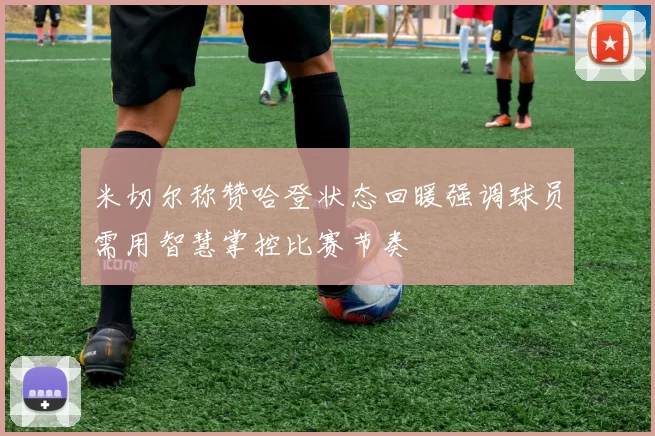 米切尔称赞哈登状态回暖强调球员需用智慧掌控比赛节奏