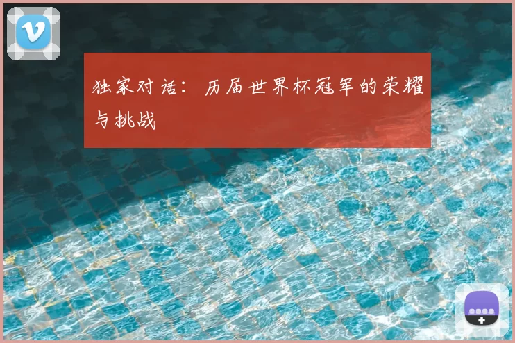 独家对话：历届世界杯冠军的荣耀与挑战