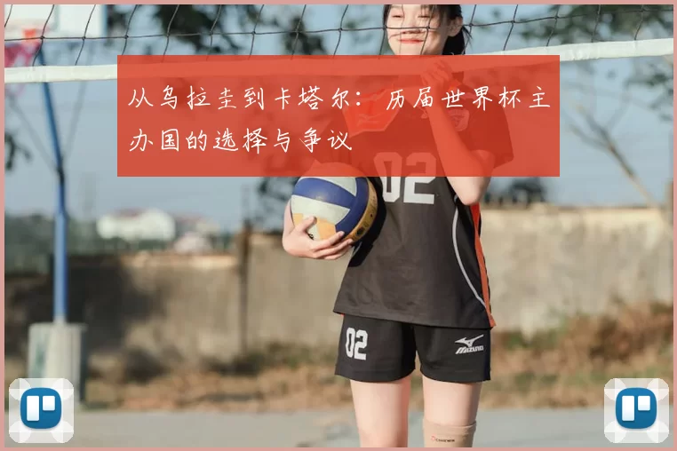 从乌拉圭到卡塔尔：历届世界杯主办国的选择与争议