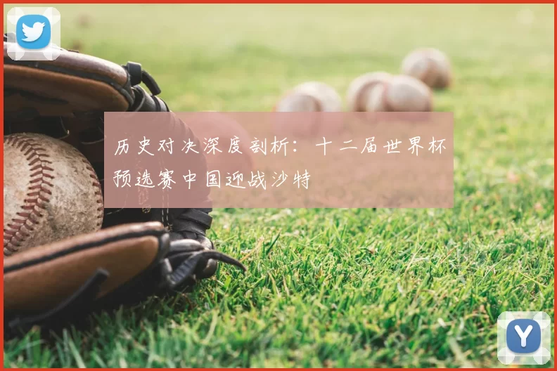 历史对决深度剖析：十二届世界杯预选赛中国迎战沙特
