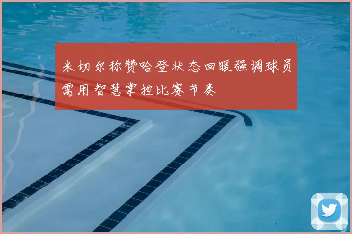 米切尔称赞哈登状态回暖强调球员需用智慧掌控比赛节奏