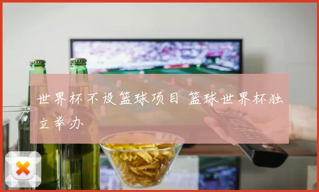 世界杯不设篮球项目 篮球世界杯独立举办