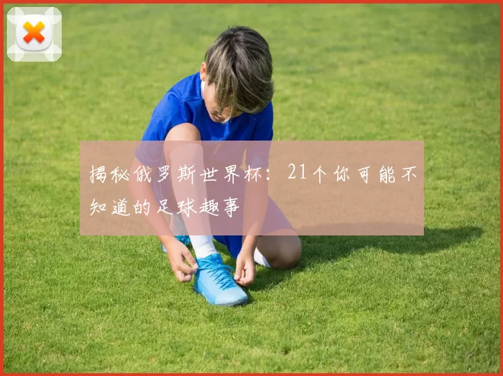 揭秘俄罗斯世界杯:21个你可能不知道的足球趣事