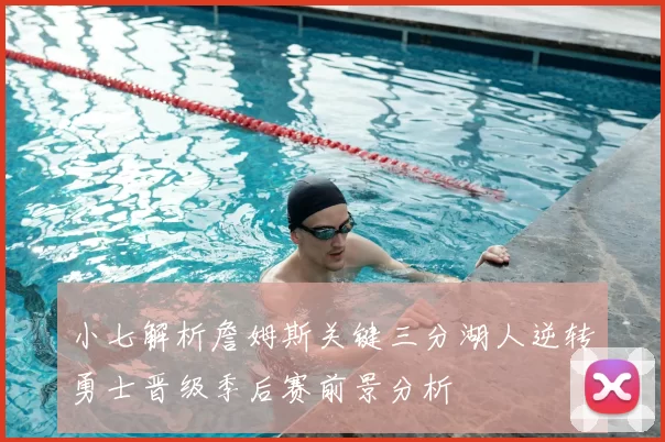 小七解析詹姆斯关键三分湖人逆转勇士晋级季后赛前景分析