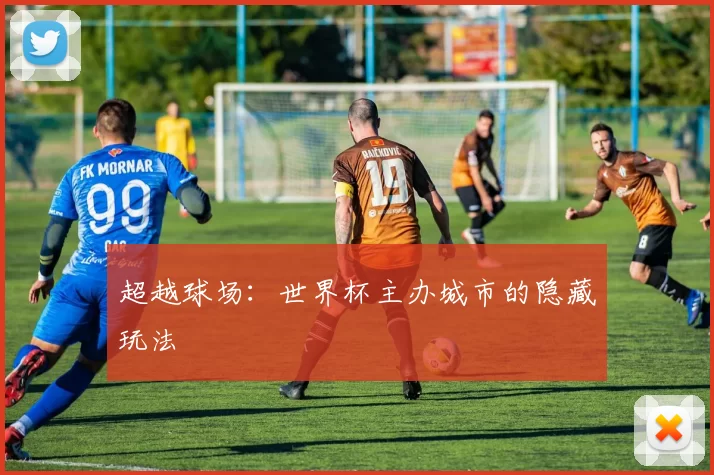 超越球场:世界杯主办城市的隐藏玩法