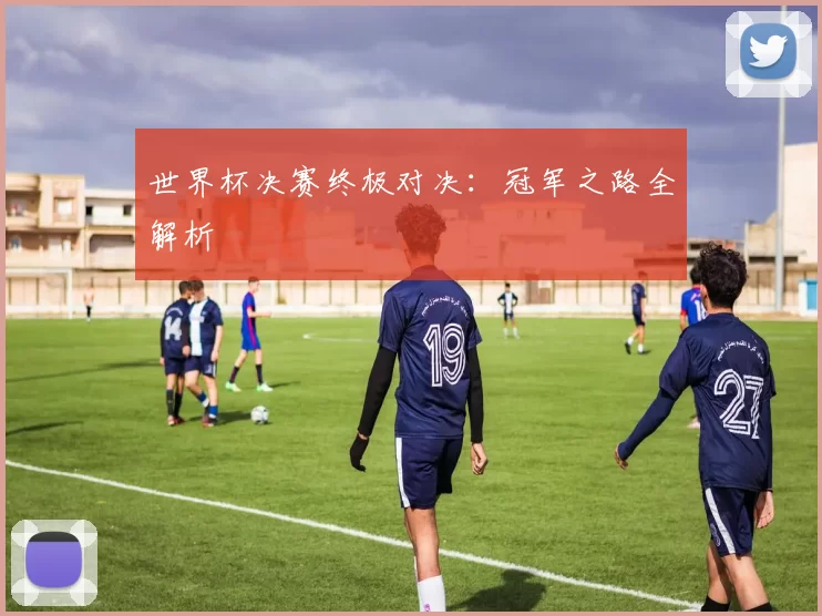 世界杯决赛终极对决：冠军之路全解析