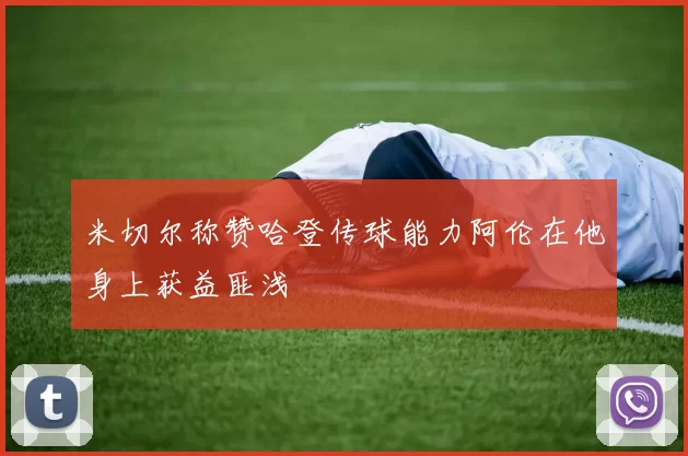 米切尔称赞哈登传球能力阿伦在他身上获益匪浅
