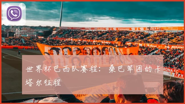 世界杯巴西队赛程：桑巴军团的卡塔尔征程
