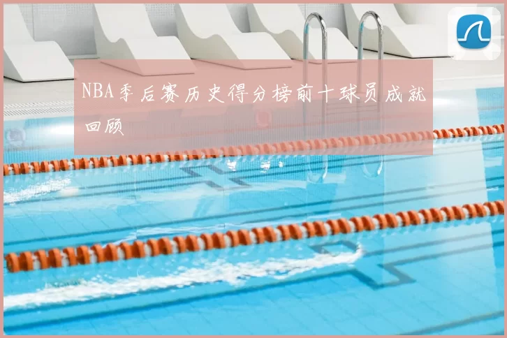 NBA季后赛历史得分榜前十球员成就回顾