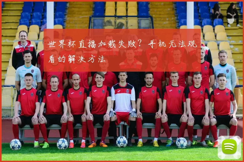 世界杯直播加载失败?手机无法观看的解决方法